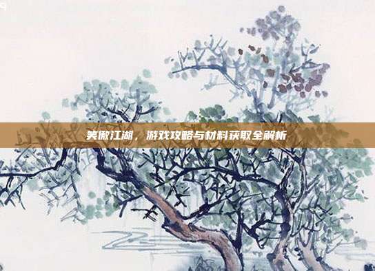 笑傲江湖，游戏攻略与材料获取全解析