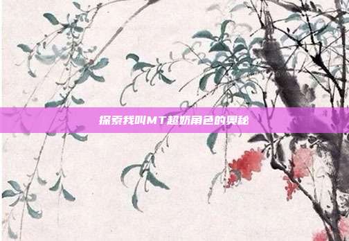 探索我叫MT超奶角色的奥秘