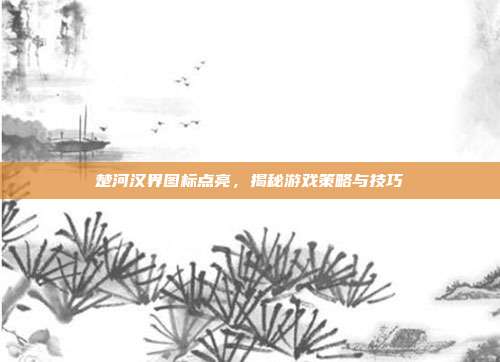 楚河汉界图标点亮,揭秘游戏策略与技巧