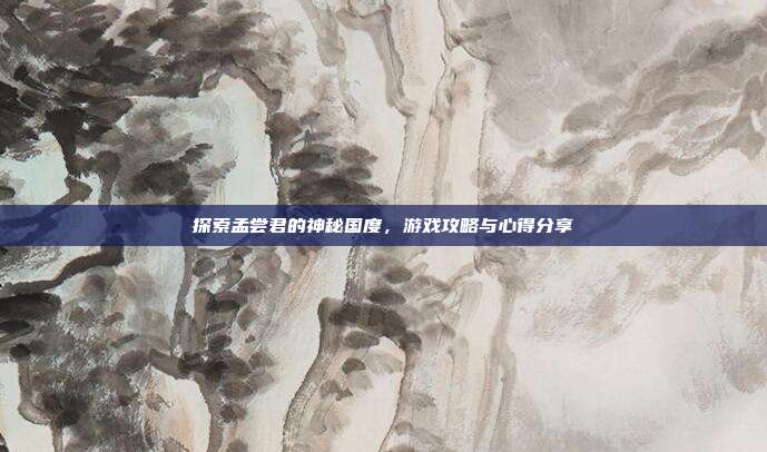 探索孟尝君的神秘国度，游戏攻略与心得分享