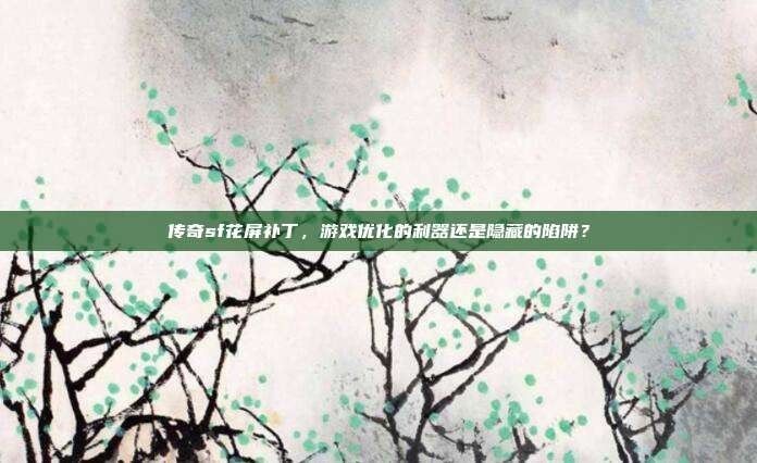 传奇sf花屏补丁,游戏优化的利器还是隐藏的陷阱?