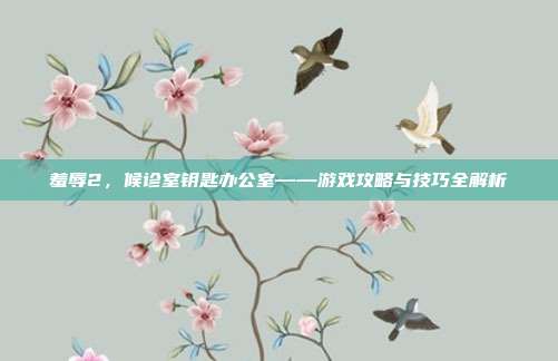 羞辱2,候诊室钥匙办公室——游戏攻略与技巧全解析