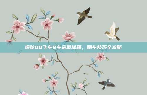揭秘QQ飞车S车获取秘籍,刷车技巧全攻略