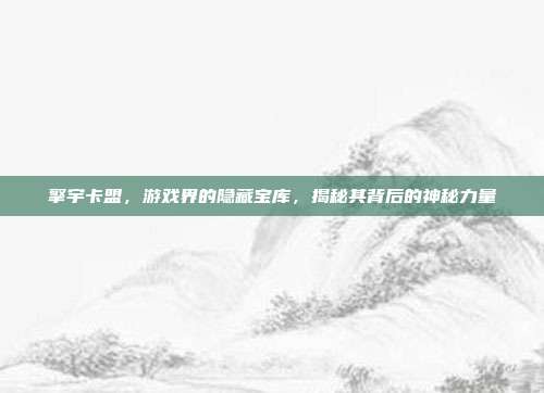 擎宇卡盟,游戏界的隐藏宝库,揭秘其背后的神秘力量