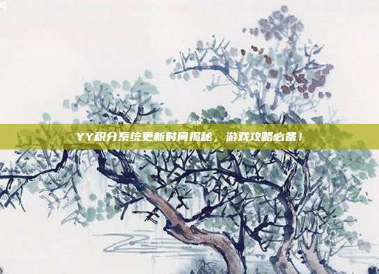 YY积分系统更新时间揭秘,游戏攻略必备!