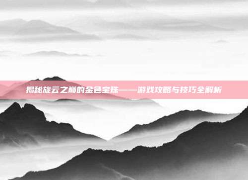 揭秘旋云之巅的金色宝珠——游戏攻略与技巧全解析