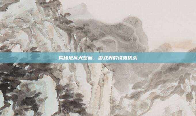 揭秘地狱犬密码,游戏界的终极挑战