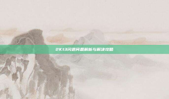 2K13闪退问题解析与解决攻略