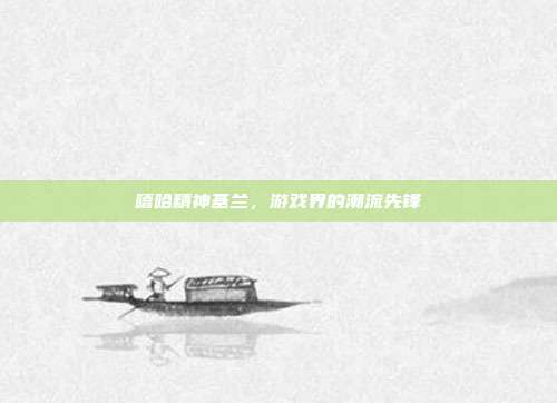 嘻哈精神基兰，游戏界的潮流先锋