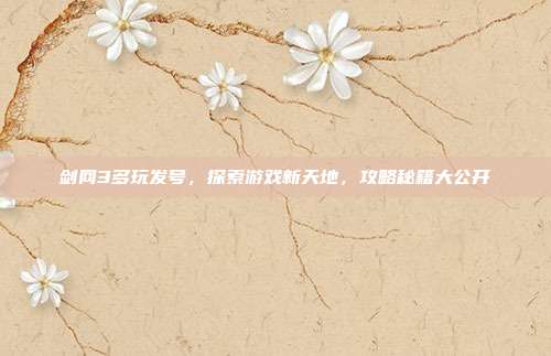 剑网3多玩发号,探索游戏新天地,攻略秘籍大公开