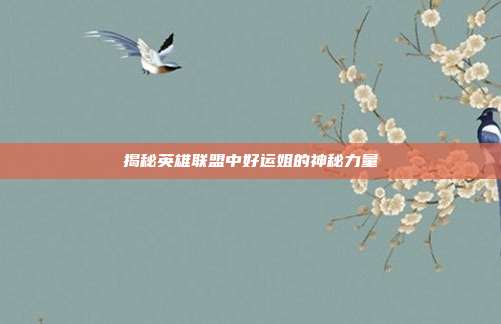揭秘英雄联盟中好运姐的神秘力量