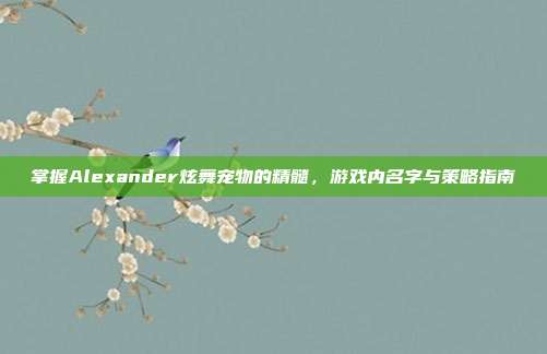 掌握Alexander炫舞宠物的精髓,游戏内名字与策略指南