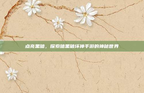 点亮黑暗，探索暗黑破坏神手游的神秘世界