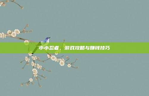 小小忍者，游戏攻略与赚钱技巧