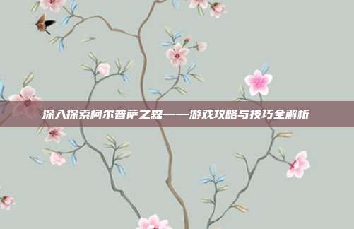 深入探索柯尔普萨之森——游戏攻略与技巧全解析