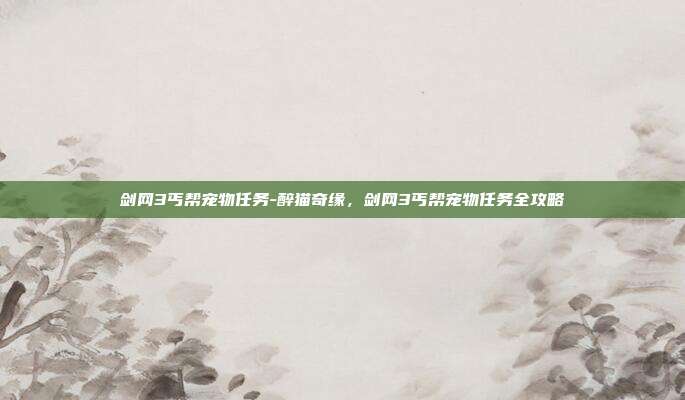 剑网3丐帮宠物任务-醉猫奇缘，剑网3丐帮宠物任务全攻略