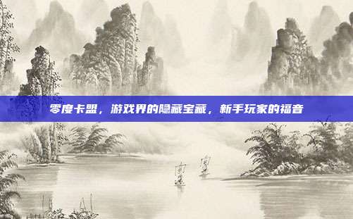 零度卡盟，游戏界的隐藏宝藏，新手玩家的福音