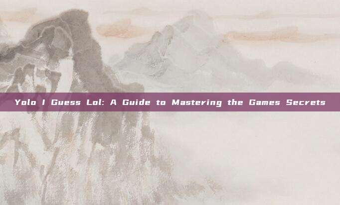 Yolo I Guess Lol: A Guide to Mastering the Games Secrets