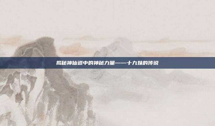 揭秘神仙道中的神秘力量——十九妹的传说