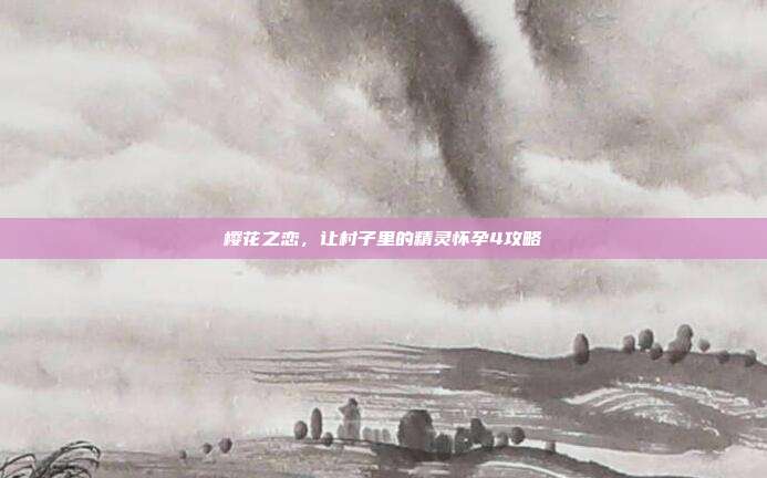 樱花之恋,让村子里的精灵怀孕4攻略