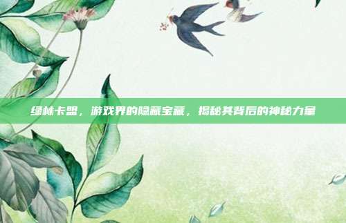 绿林卡盟，游戏界的隐藏宝藏，揭秘其背后的神秘力量