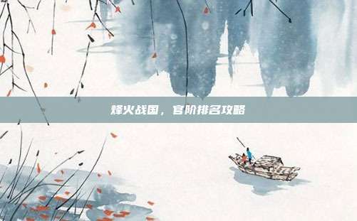 烽火战国,官阶排名攻略