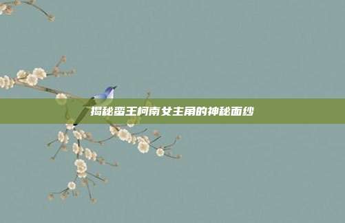 揭秘蛮王柯南女主角的神秘面纱