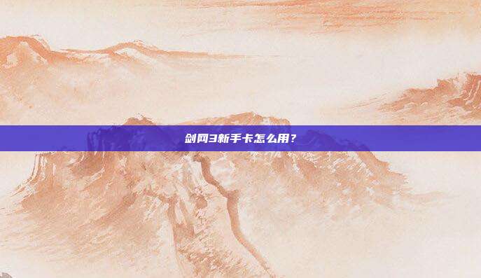 剑网3新手卡怎么用?