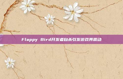 Flappy Bird开发者自杀引发游戏界震动