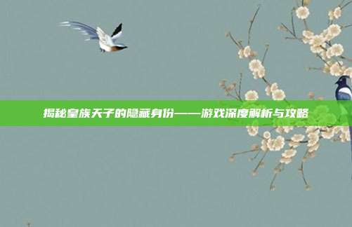 揭秘皇族天子的隐藏身份——游戏深度解析与攻略