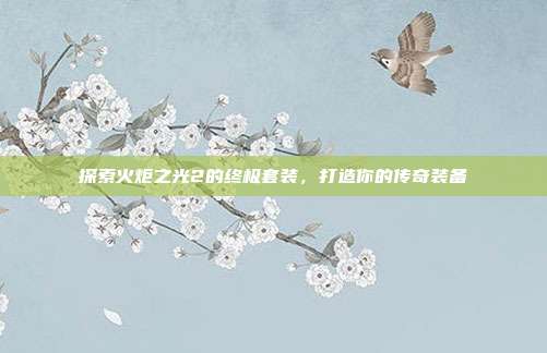 探索火炬之光2的终极套装,打造你的传奇装备
