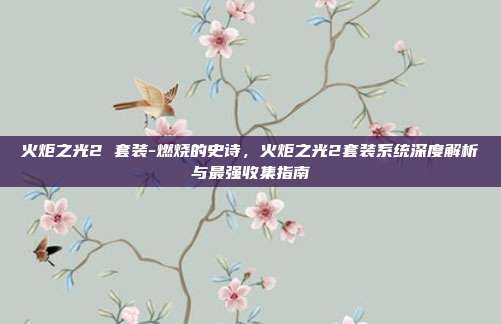 火炬之光2 套装-燃烧的史诗，火炬之光2套装系统深度解析与最强收集指南