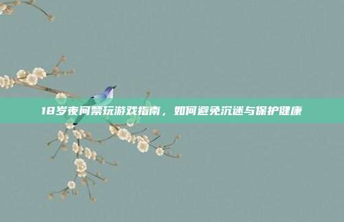 18岁夜间禁玩游戏指南,如何避免沉迷与保护健康