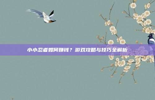 小小忍者如何赚钱?游戏攻略与技巧全解析