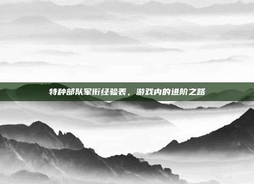 特种部队军衔经验表，游戏内的进阶之路