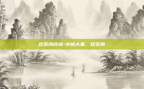 欢乐淘商城-小城大集，欢乐淘
