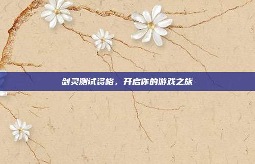 剑灵测试资格,开启你的游戏之旅