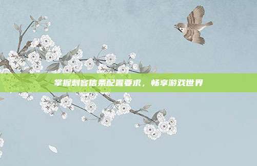 掌握刺客信条配置要求,畅享游戏世界
