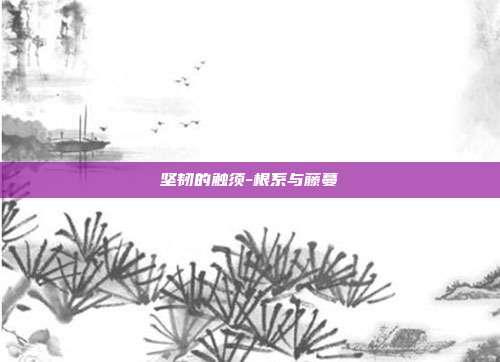 坚韧的触须-根系与藤蔓