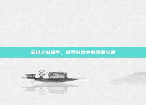 英雄之城蜗牛,探索游戏中的隐藏宝藏
