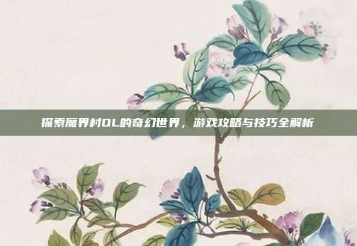 探索魔界村OL的奇幻世界,游戏攻略与技巧全解析
