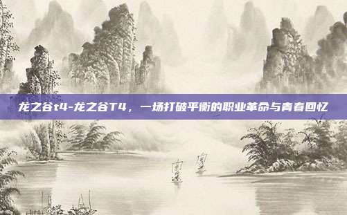 龙之谷t4-龙之谷T4，一场打破平衡的职业革命与青春回忆