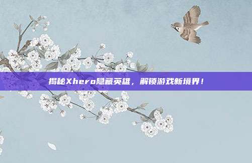 揭秘Xhero隐藏英雄,解锁游戏新境界!