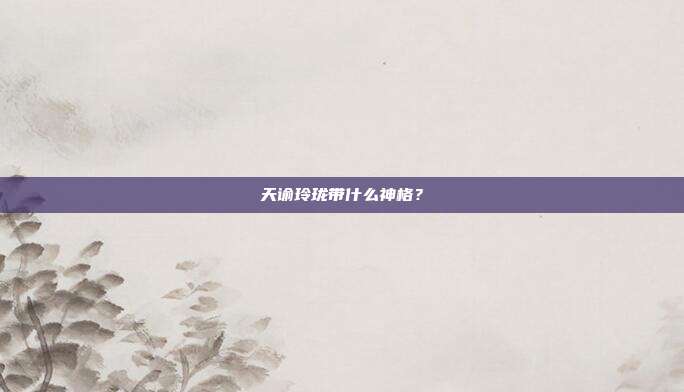 天谕玲珑带什么神格?