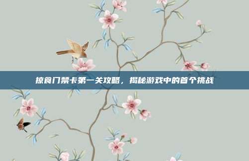 掠食门禁卡第一关攻略,揭秘游戏中的首个挑战