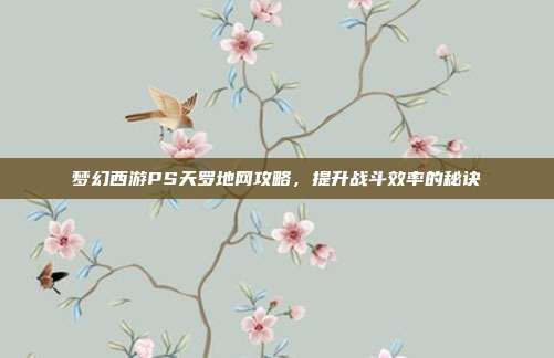梦幻西游PS天罗地网攻略，提升战斗效率的秘诀