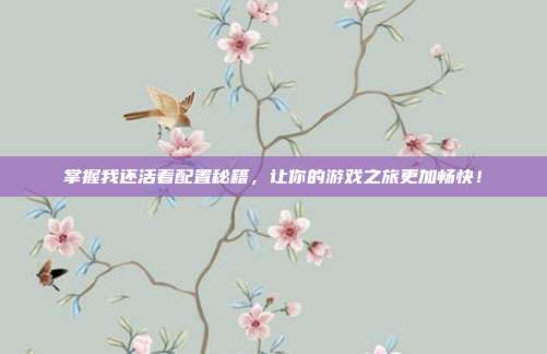 掌握我还活着配置秘籍，让你的游戏之旅更加畅快！