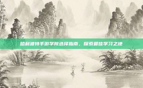 哈利波特手游学院选择指南，探索最佳学习之地