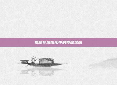 揭秘梦境探险中的神秘宝箱