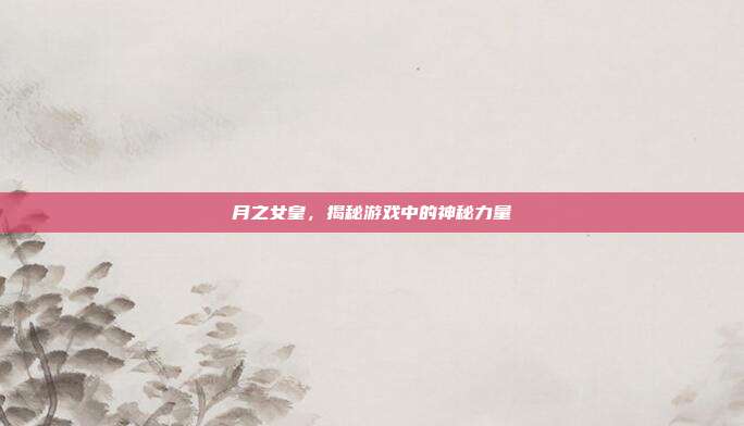 月之女皇,揭秘游戏中的神秘力量
